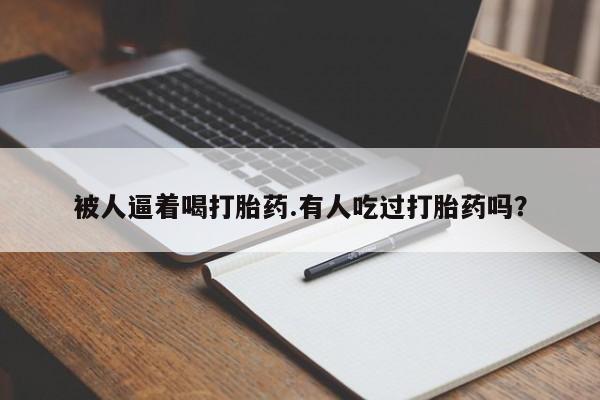 吃什么东西容易导致流产被人逼着喝打胎药.有人吃过打胎药吗?