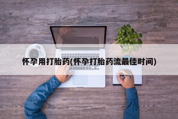 吃什么东西容易导致流产怀孕用打胎药(怀孕打胎药流最佳时间)