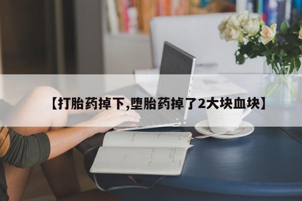 吃什么东西容易导致流产【打胎药掉下,堕胎药掉了2大块血块】