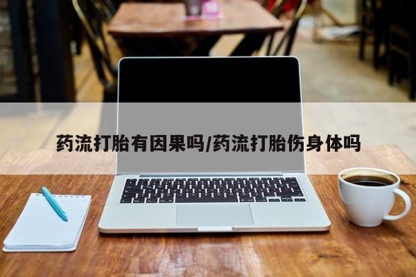 吃什么东西容易导致流产药流打胎有因果吗/药流打胎伤身体吗