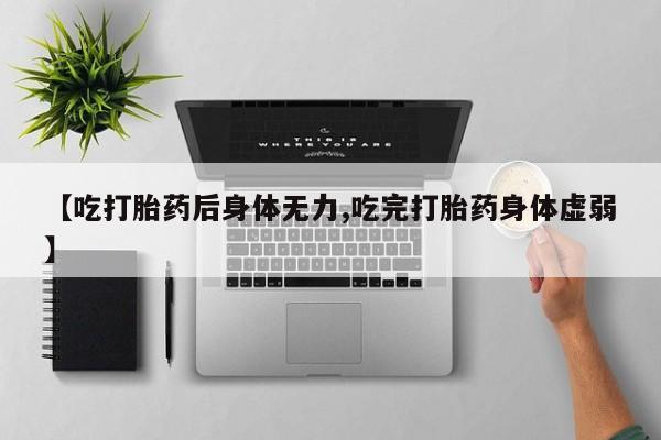 吃什么东西容易导致流产【吃打胎药后身体无力,吃完打胎药身体虚弱】