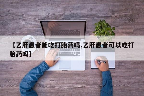吃什么东西容易导致流产【乙肝患者能吃打胎药吗,乙肝患者可以吃打胎药吗】