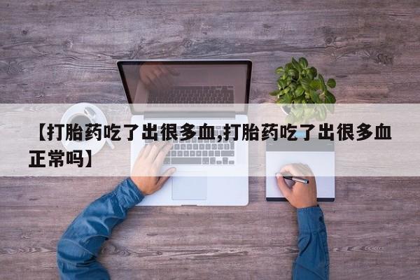 吃什么东西容易导致流产【打胎药吃了出很多血,打胎药吃了出很多血正常吗】