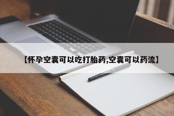 吃什么东西容易导致流产【怀孕空囊可以吃打胎药,空囊可以药流】