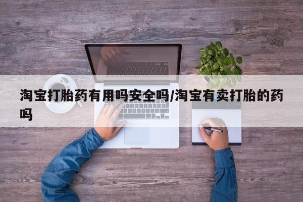 吃什么东西容易导致流产淘宝打胎药有用吗安全吗/淘宝有卖打胎的药吗