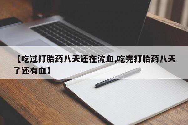 吃什么东西容易导致流产【吃过打胎药八天还在流血,吃完打胎药八天了还有血】
