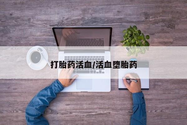 吃什么东西容易导致流产打胎药活血/活血堕胎药