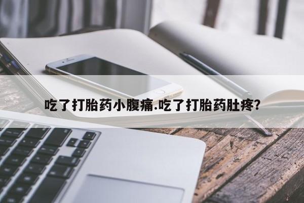 吃什么东西容易导致流产吃了打胎药小腹痛.吃了打胎药肚疼？