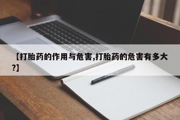 吃什么东西容易导致流产【打胎药的作用与危害,打胎药的危害有多大?】