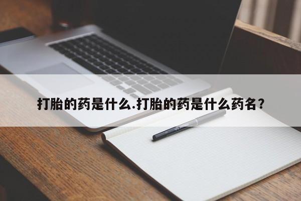 吃什么东西容易导致流产打胎的药是什么.打胎的药是什么药名？