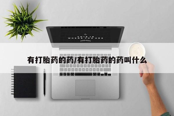 吃什么东西容易导致流产有打胎药的药/有打胎药的药叫什么