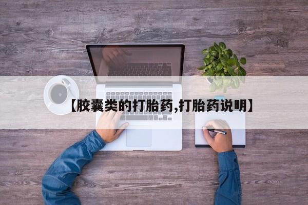 吃什么东西容易导致流产【胶囊类的打胎药,打胎药说明】