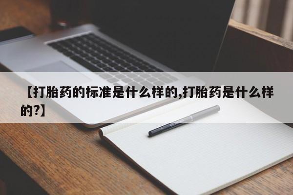 吃什么东西容易导致流产【打胎药的标准是什么样的,打胎药是什么样的?】