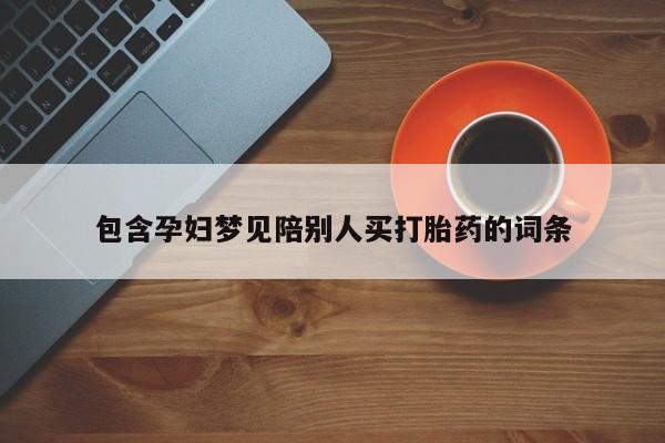 吃什么东西容易导致流产包含孕妇梦见陪别人买打胎药的词条