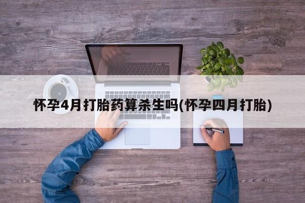 吃什么东西容易导致流产怀孕4月打胎药算杀生吗(怀孕四月打胎)