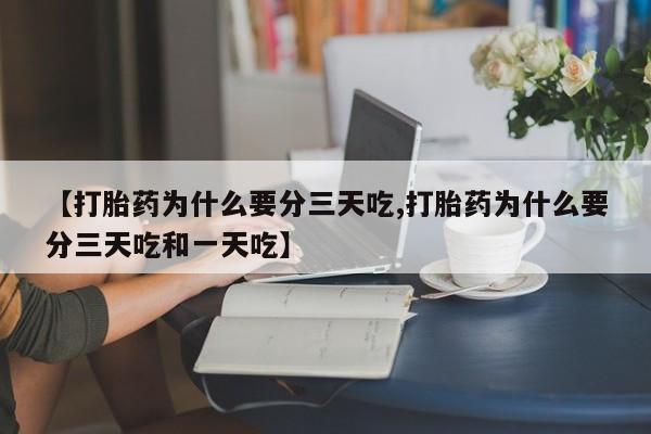 吃什么东西容易导致流产【打胎药为什么要分三天吃,打胎药为什么要分三天吃和一天吃】