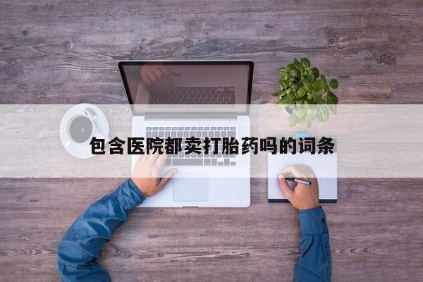 吃什么东西容易导致流产包含医院都卖打胎药吗的词条