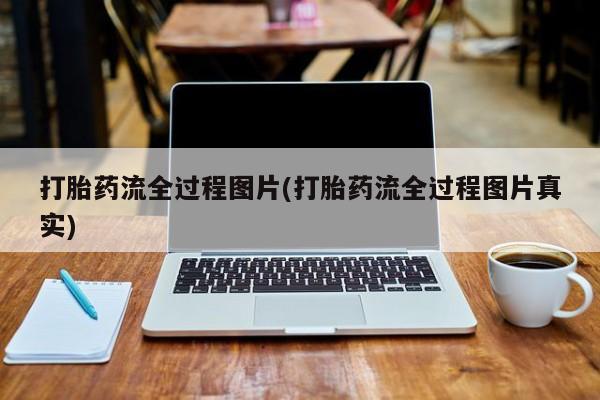 吃什么东西容易导致流产打胎药流全过程图片(打胎药流全过程图片真实)