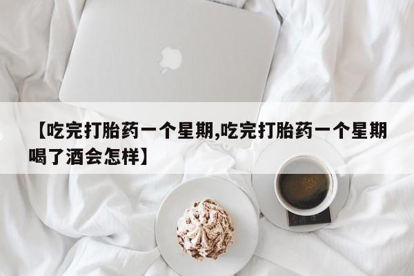 吃什么东西容易导致流产【吃完打胎药一个星期,吃完打胎药一个星期喝了酒会怎样】