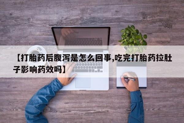 吃什么东西容易导致流产【打胎药后腹泻是怎么回事,吃完打胎药拉肚子影响药效吗】
