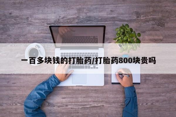 吃什么东西容易导致流产一百多块钱的打胎药/打胎药800块贵吗