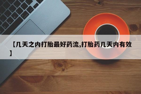 吃什么东西容易导致流产【几天之内打胎最好药流,打胎药几天内有效】